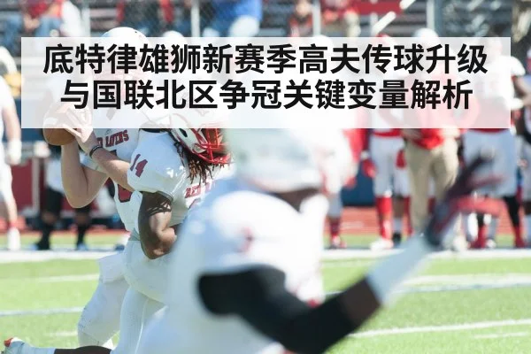 底特律雄狮新赛季高夫传球升级与国联北区争冠关键变量解析 | MKSPORTS