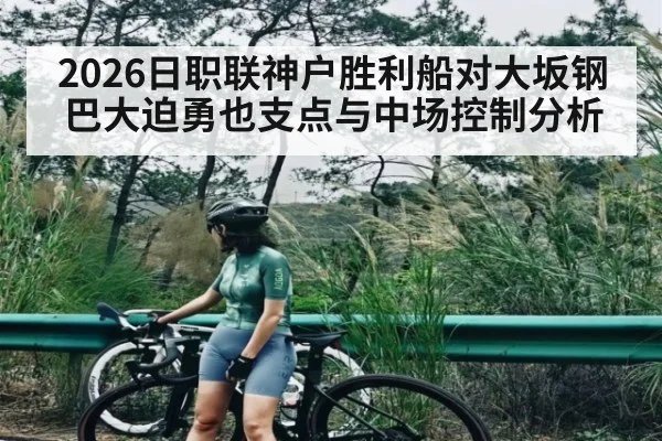 2026日职联神户胜利船对大坂钢巴大迫勇也支点与中场控制分析