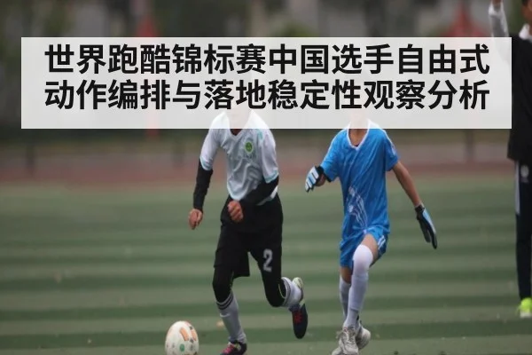 世界跑酷锦标赛中国选手自由式动作编排与落地稳定性观察分析 | MKSPORTS